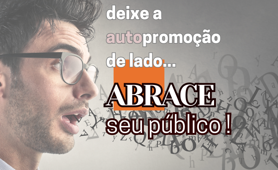 Deixe a Autopromoção de Lado e Abrace o Seu Público